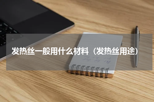 发热丝一般用什么材料（发热丝用途）