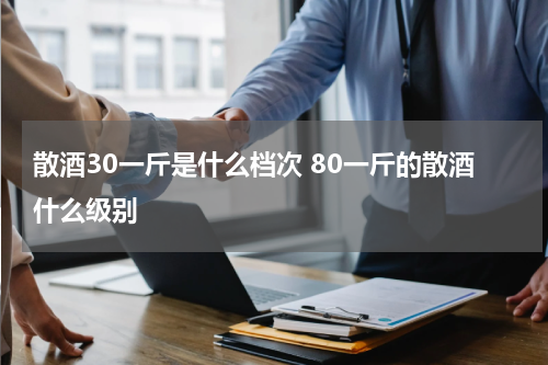 散酒30一斤是什么档次 80一斤的散酒什么级别