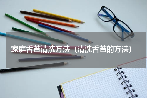 家庭舌苔清洗方法（清洗舌苔的方法）