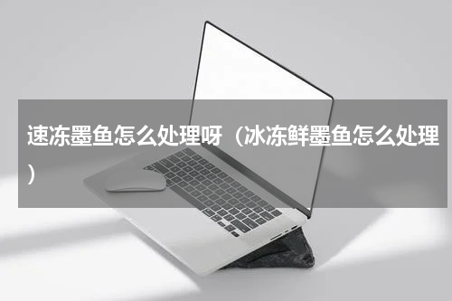 速冻墨鱼怎么处理呀（冰冻鲜墨鱼怎么处理）