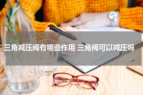 三角减压阀有哪些作用 三角阀可以减压吗