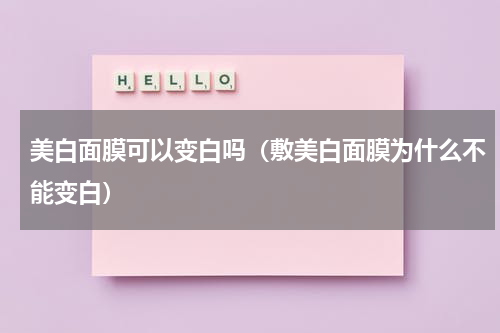美白面膜可以变白吗（敷美白面膜为什么不能变白）