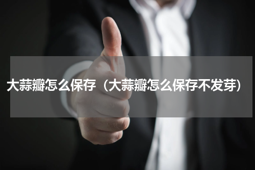 大蒜瓣怎么保存（大蒜瓣怎么保存不发芽）