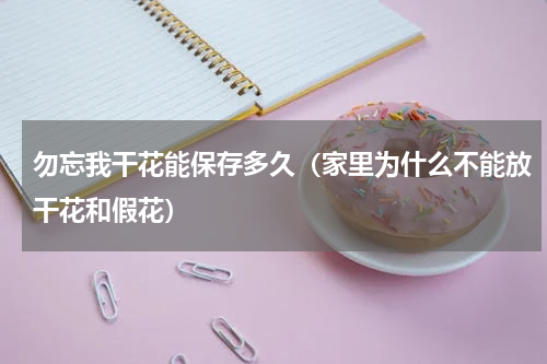 勿忘我干花能保存多久（家里为什么不能放干花和假花）