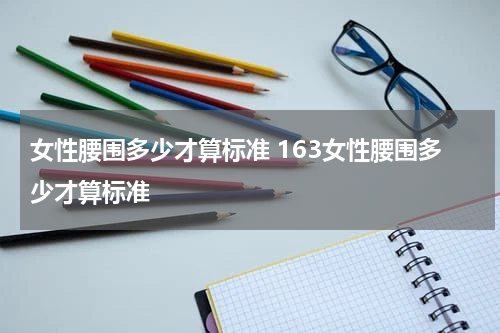 女性腰围多少才算标准 163女性腰围多少才算标准
