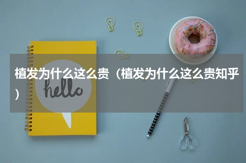植发为什么这么贵（植发为什么这么贵知乎）