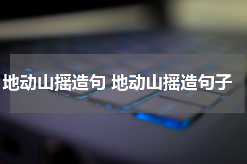 地动山摇造句 地动山摇造句子