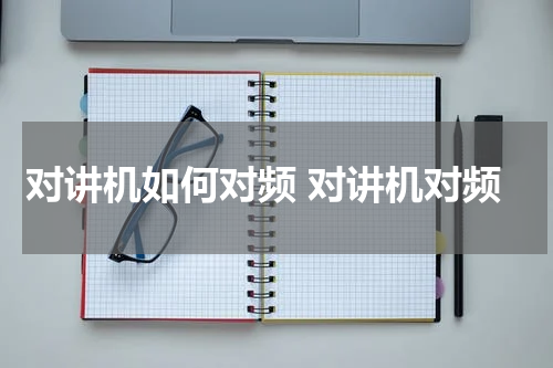 对讲机如何对频 对讲机对频