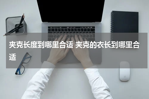 夹克长度到哪里合适 夹克的衣长到哪里合适