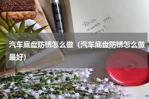 汽车底盘防锈怎么做（汽车底盘防锈怎么做最好）