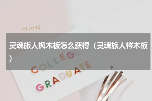 灵魂旅人枫木板怎么获得（灵魂旅人梣木板）