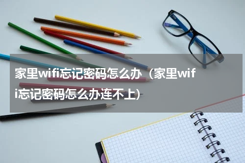 家里wifi忘记密码怎么办（家里wifi忘记密码怎么办连不上）