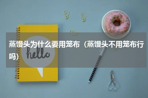 蒸馒头为什么要用笼布（蒸馒头不用笼布行吗）