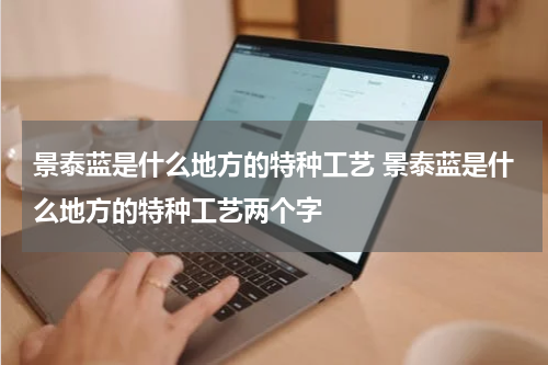 景泰蓝是什么地方的特种工艺 景泰蓝是什么地方的特种工艺两个字