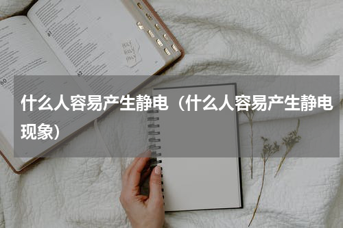 什么人容易产生静电（什么人容易产生静电现象）