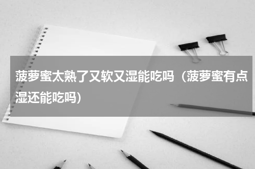 菠萝蜜太熟了又软又湿能吃吗（菠萝蜜有点湿还能吃吗）