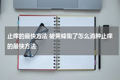 止痒的最快方法 被黄蜂蛰了怎么消肿止痒的最快方法