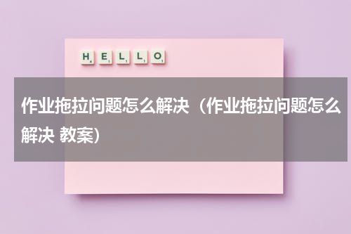 作业拖拉问题怎么解决（作业拖拉问题怎么解决 教案）