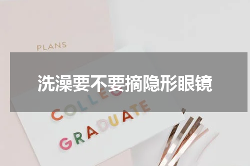 洗澡要不要摘隐形眼镜