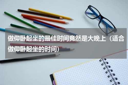 做仰卧起坐的最佳时间竟然是大晚上（适合做仰卧起坐的时间）