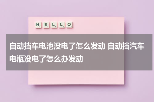 自动挡车电池没电了怎么发动 自动挡汽车电瓶没电了怎么办发动