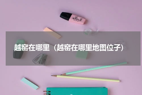 越窑在哪里（越窑在哪里地图位子）