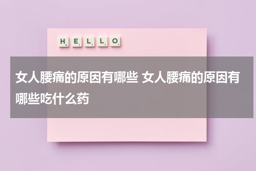 女人腰痛的原因有哪些 女人腰痛的原因有哪些吃什么药