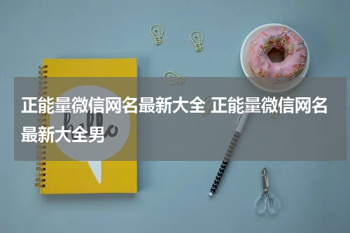 正能量微信网名最新大全 正能量微信网名最新大全男