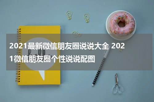 2021最新微信朋友圈说说大全 2021微信朋友圈个性说说配图