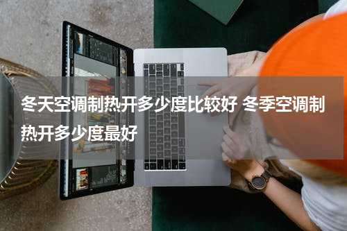 冬天空调制热开多少度比较好 冬季空调制热开多少度最好
