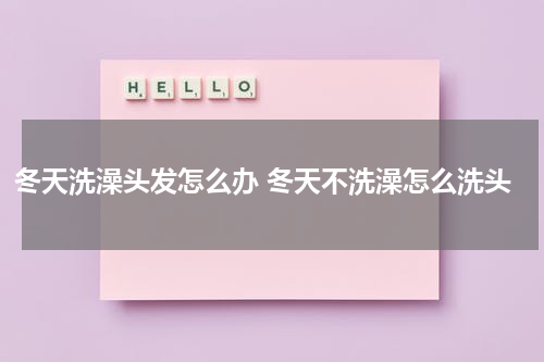 冬天洗澡头发怎么办 冬天不洗澡怎么洗头
