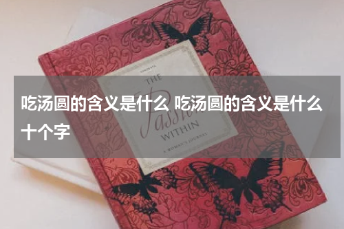 吃汤圆的含义是什么 吃汤圆的含义是什么十个字