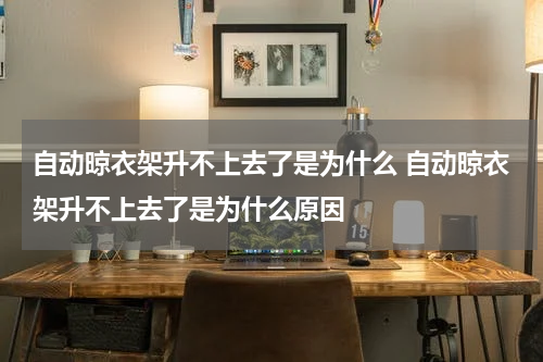 自动晾衣架升不上去了是为什么 自动晾衣架升不上去了是为什么原因