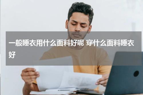 一般睡衣用什么面料好呢 穿什么面料睡衣好