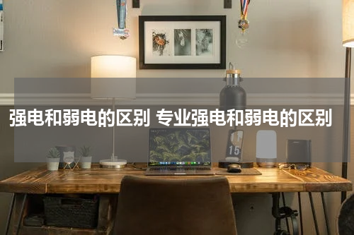 强电和弱电的区别 专业强电和弱电的区别