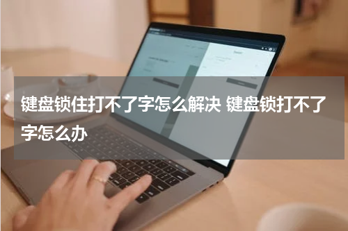 键盘锁住打不了字怎么解决 键盘锁打不了字怎么办