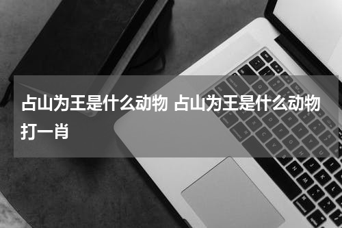 占山为王是什么动物 占山为王是什么动物打一肖
