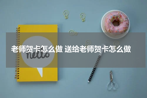 老师贺卡怎么做 送给老师贺卡怎么做
