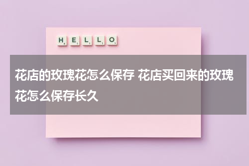 花店的玫瑰花怎么保存 花店买回来的玫瑰花怎么保存长久