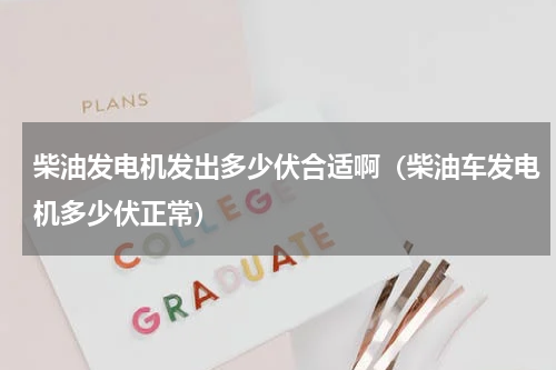 柴油发电机发出多少伏合适啊（柴油车发电机多少伏正常）