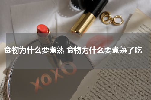 食物为什么要煮熟 食物为什么要煮熟了吃