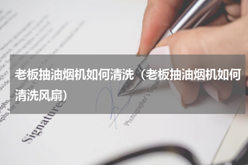 老板抽油烟机如何清洗（老板抽油烟机如何清洗风扇）