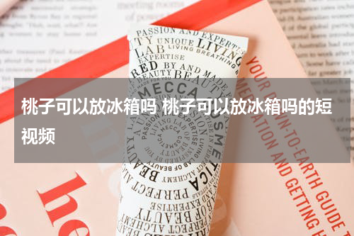 桃子可以放冰箱吗 桃子可以放冰箱吗的短视频