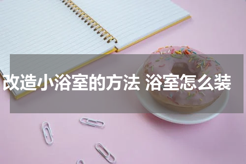 改造小浴室的方法 浴室怎么装