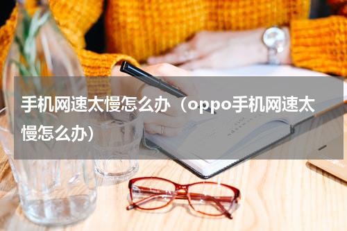 手机网速太慢怎么办（oppo手机网速太慢怎么办）