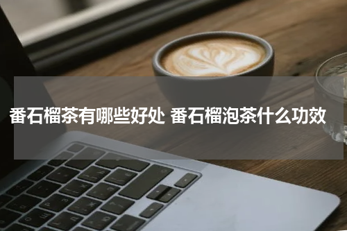 番石榴茶有哪些好处 番石榴泡茶什么功效