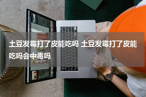 土豆发霉打了皮能吃吗 土豆发霉打了皮能吃吗会中毒吗