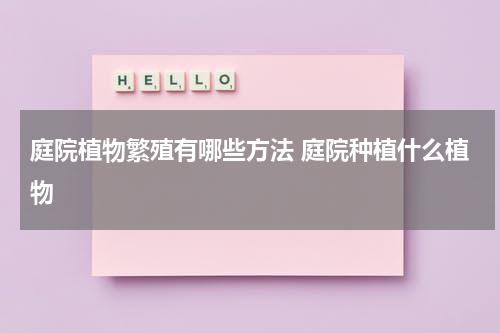 庭院植物繁殖有哪些方法 庭院种植什么植物