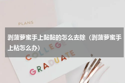剥菠萝蜜手上黏黏的怎么去除（剥菠萝蜜手上粘怎么办）