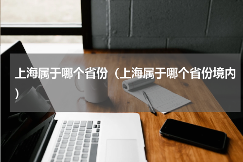 上海属于哪个省份（上海属于哪个省份境内）